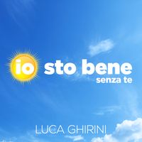 IO STO BENE SENZA TE by Luca Ghirini