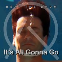 It's All Gonna Go by Beat The Drum