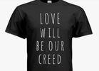 LOVE WILL BE OUR CREED T~Shirt