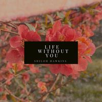 Life Without You by Shiloh Hawkins