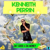 Dat Good 4 Da Money by Kenneith Perrin
