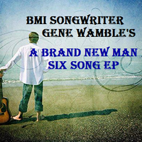 " A BRAND NEW MAN " EP   by Gene Wamble BMI Songwriter