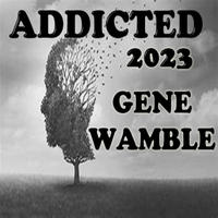 ADDICTED 2023 by BMI SONGWRITER GENE WAMBLE