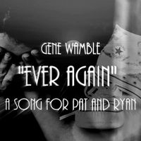 " EVER AGAIN 2019 " ( A SONG FOR PAT AND RYAN) by Gene Wamble BMI Songwriter