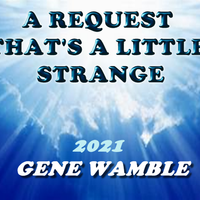 A REQUEST THAT'S A LITTLE STRANGE by BMI SONGWRITER GENE WAMBLE