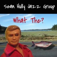 What The? by Sean Hully Jazz Group