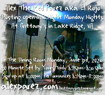 www.alexparez.com/shows Alex The Red Parez aka El Rojo! Hosting Open Mic Night Monday Nights at Brittany's in Lake Ridge, VA! EVERY Monday night in The Dining Room! Monday, June 3rd, 2024! I'll perform a 30 minute set 8:15pm-8:45pm, come by early! Sign up at 8:00pm, Performances 8:15pm-11:30pm!
