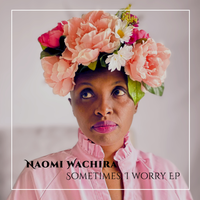Sometimes, I Worry EP by Naomi Wachira