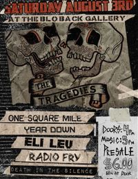  The Tragedies (Chicago, Il), with One Square Mile(Hermosa Beach, CA), Eli Levi (TX), Year Down,  Radiofry and Death in the Silence. Saturday August 3rd, 6pm $6 Advanced $8 Day of. At the Blo Back Gallery.