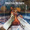 THIS IS HOW FIRE BURNS - ALBUM PRE-ORDER / PRE - SALE