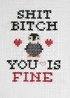 Sh*t Bitch, You Is Fine Cross Stitch