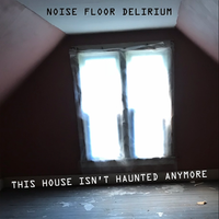 This House Isn't Haunted Anymore (single) by Noise Floor Delirium