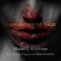 Inconvenient Skin by Shane Koyczan feat Tanya Tagaq and Kym Gouchie