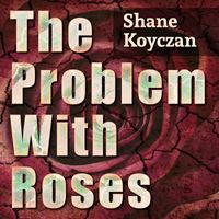 The Problem With Roses by Shane Koyczan