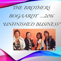 Unfinished Business - 2016 by Bill Bogaardt & The Brothers Bogaardt