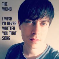 I Wish I'd Never Written You That Song by The Womb