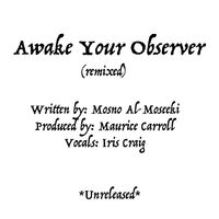 Awake Your Observer by Written: Mosno Al-Moseeki Vocals: Iris Craig Produced: Maurice Carroll