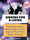 Singing for a Living: The Ultimate Guide to Booking Gigs on Cruise Ships, at Theme Parks, Resorts and more!