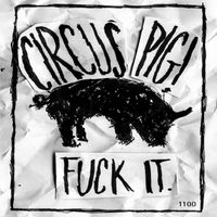FUCK IT. by CIRCUS PIG!