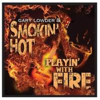 PLAYIN' WITH FIRE  by GARY LOWDER & SMOKIN' HOT