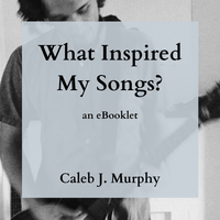 What Inspired My Songs? (an eBooklet) by Caleb J. Murphy