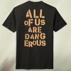 All of us are Dangerous T-shirt - Pre Order