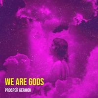 We Are gods by Prosper Germoh