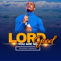 Lord You Are So Good by Prosper Germoh
