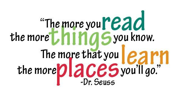 Take time and read to your young ones. Don't have any young ones? Borrow some by donating your time, as a volunteer, to your local area schools, libraries, and organizations that support literacy. OH, THE PLACES WE'LL GO!
