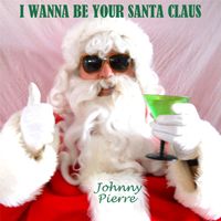I Wanna Be Your Santa Claus by Johnny Pierre