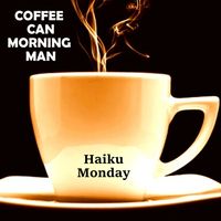 Coffee Can Morning Man by Haiku Monday