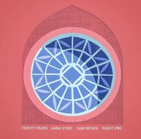 Frosty Palms / Anna Stine / Sam Nichol / Night Owl