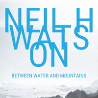 Between Water and Mountains by Neil H Watson