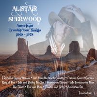 American Troubadour Songs (1968-1978) by Alistair Sherwood
