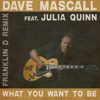 WHAT YOU WANT TO BE  (4 mixes) by Dave Mascall feat. Julia Quinn