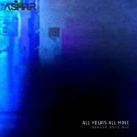 ALL YOURS ALL MINE ( Darker Days Mix)  by ASHRR