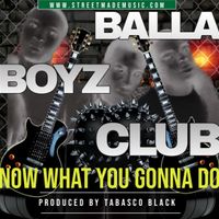 Now What You Gonna Do by BALLA BOYZ CLUB