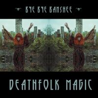 Deathfolk Magic - EP (all tracks clean for airplay) .WAV files by Bye Bye Banshee - Street Release Date: 10/05/2018