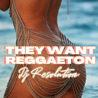 They Want Reggaeton by DJ Resolution