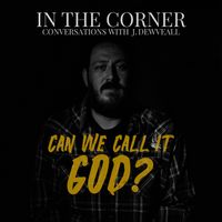 In The Corner w/ J. Dewveall - Can We Call It God?