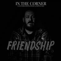 In The Corner w/ J. Dewveall - Friendship