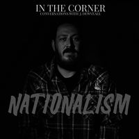 In The Corner w/ J. Dewveall - Nationalism