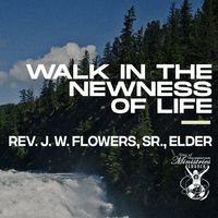 'Walk In The Newness Of Life' Sermon Teaching by Rev. J. W. Flowers, Sr.