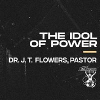 'The Idol Of Power' Sermon Series by Dr. J. T. Flowers, Pastor