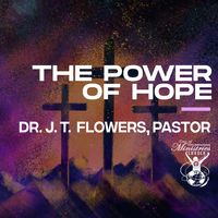 'The Power Of Hope' Sermon Series by Dr. J. T. Flowers, Pastor