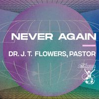 'Never Again' Sermon Series by Dr. J. T. Flowers, Pastor