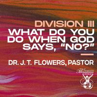 'What Do You Do When God Says, "No?" (Division III)' Sermon Teaching by Dr. J. T. Flowers, Pastor