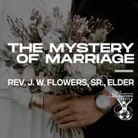 'The Mystery Of Marriage' Sermon Teaching by Rev. J. W. Flowers, Sr.