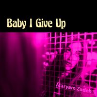 Baby I Give Up by Maryam Zadeh