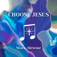 Choose Jesus by Mark Alewine